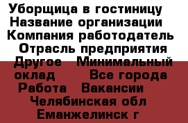 Уборщица в гостиницу › Название организации ­ Компания-работодатель › Отрасль предприятия ­ Другое › Минимальный оклад ­ 1 - Все города Работа » Вакансии   . Челябинская обл.,Еманжелинск г.